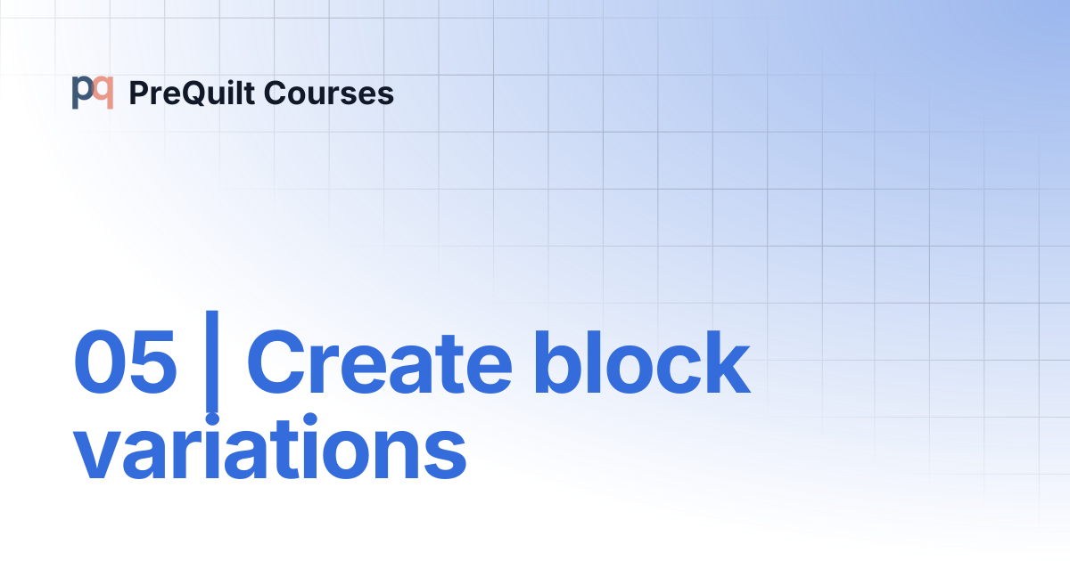 05 | Create block variations | PreQuilt Courses