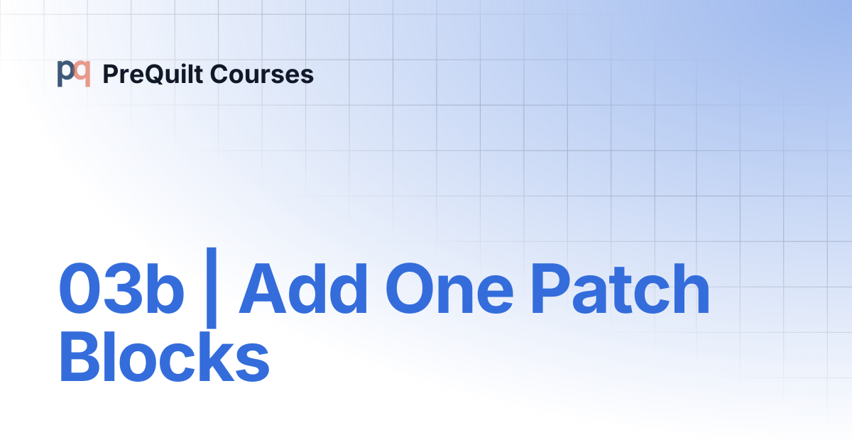 03b | Add One Patch Blocks | PreQuilt Courses